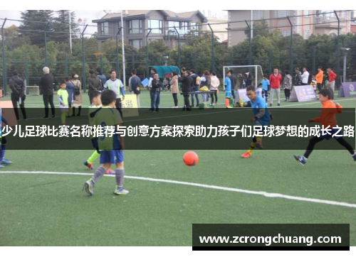少儿足球比赛名称推荐与创意方案探索助力孩子们足球梦想的成长之路
