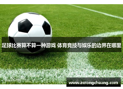 足球比赛算不算一种游戏 体育竞技与娱乐的边界在哪里