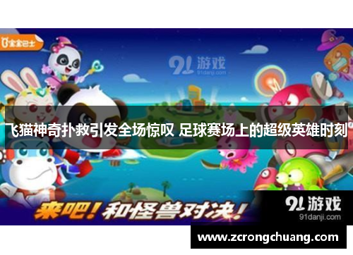 飞猫神奇扑救引发全场惊叹 足球赛场上的超级英雄时刻
