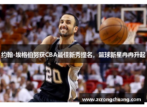 约翰-埃格伯努获CBA最佳新秀提名，篮球新星冉冉升起