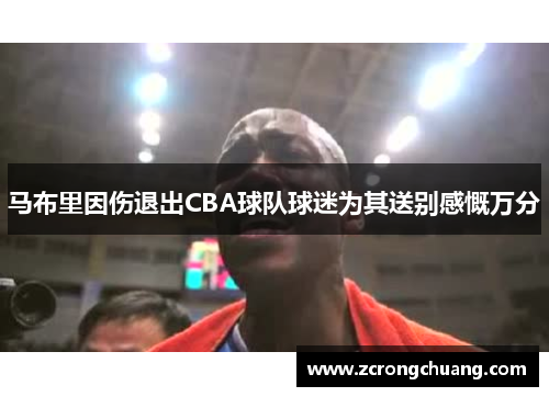 马布里因伤退出CBA球队球迷为其送别感慨万分