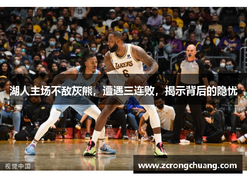 湖人主场不敌灰熊，遭遇三连败，揭示背后的隐忧