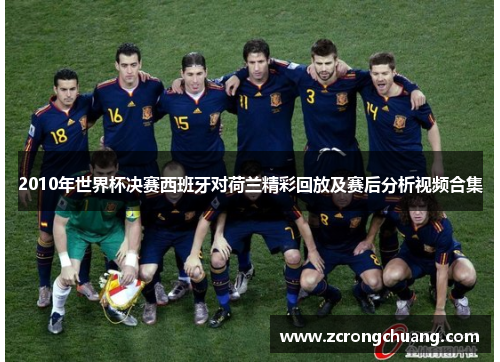 2010年世界杯决赛西班牙对荷兰精彩回放及赛后分析视频合集