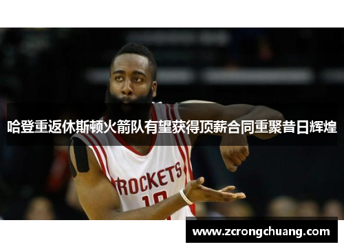 哈登重返休斯顿火箭队有望获得顶薪合同重聚昔日辉煌