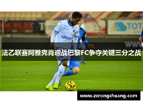 法乙联赛阿雅克肖迎战巴黎FC争夺关键三分之战