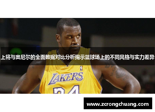 上将与奥尼尔的全面数据对比分析揭示篮球场上的不同风格与实力差异