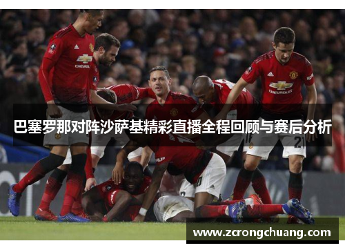 巴塞罗那对阵沙萨基精彩直播全程回顾与赛后分析