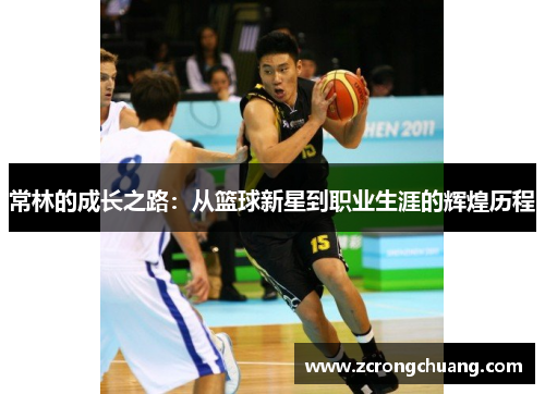 常林的成长之路：从篮球新星到职业生涯的辉煌历程