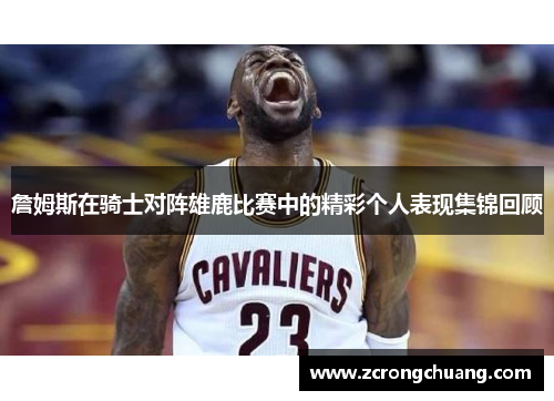 詹姆斯在骑士对阵雄鹿比赛中的精彩个人表现集锦回顾