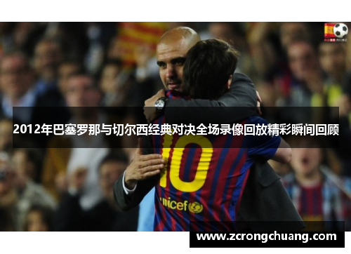 2012年巴塞罗那与切尔西经典对决全场录像回放精彩瞬间回顾