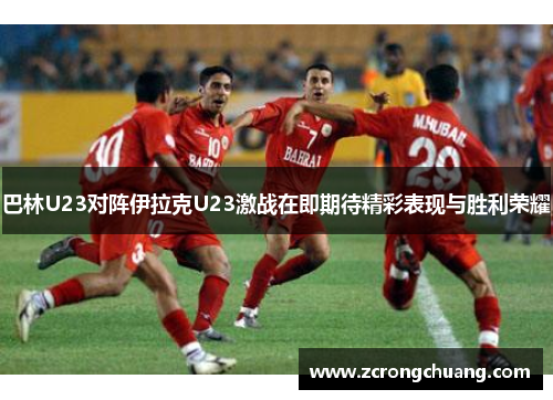 巴林U23对阵伊拉克U23激战在即期待精彩表现与胜利荣耀
